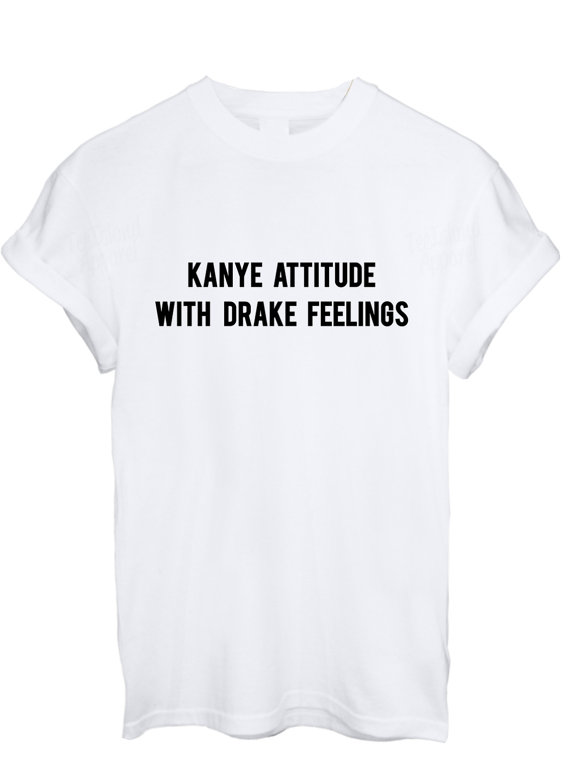 kanye attitude with drake feelings shirt