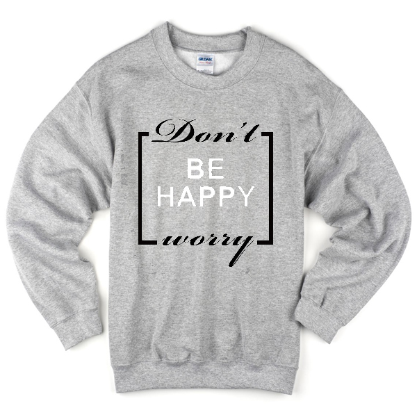 dont be happy worry shirt