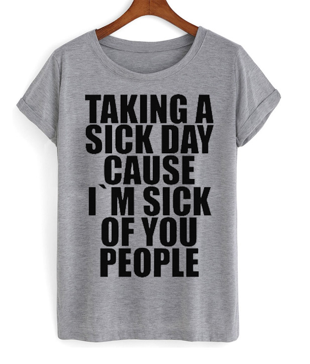 taking a sick day because i'm sick of you people T-shirt