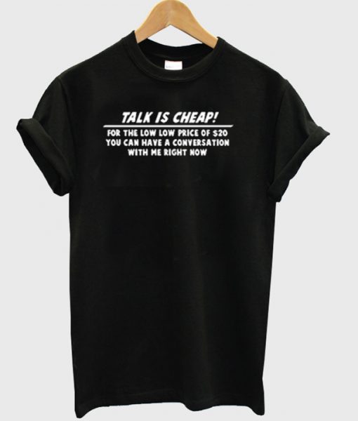 Talk is cheap T-shirt