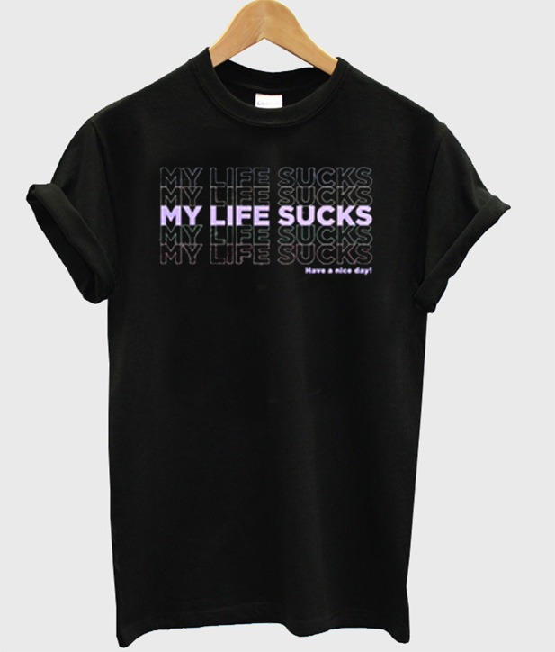 my life sucks t shirt