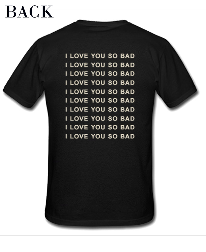 I Love You So Bad T-Shirt