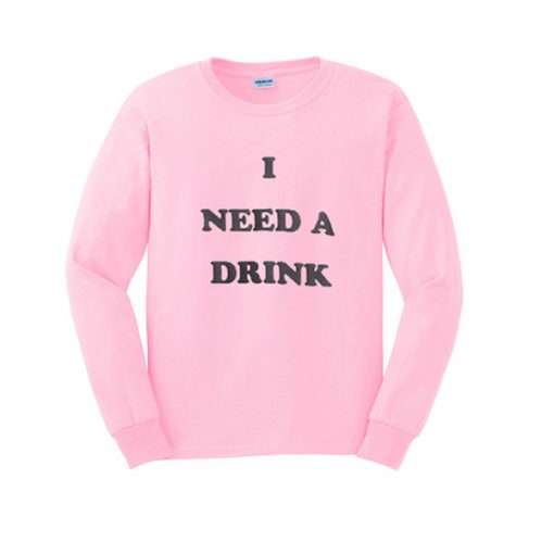 I Need A Drink Sweatshirt